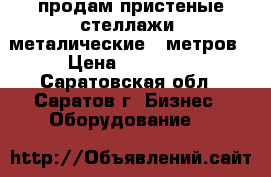 продам пристеные стеллажи  металические 6 метров › Цена ­ 12 000 - Саратовская обл., Саратов г. Бизнес » Оборудование   